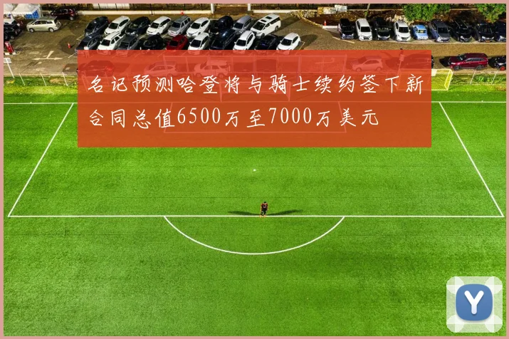 名记预测哈登将与骑士续约签下新合同总值6500万至7000万美元