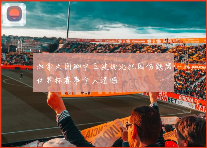 加拿大国脚中卫波姆比托因伤缺席世界杯赛事令人遗憾