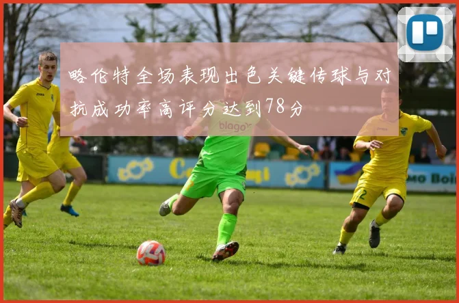 略伦特全场表现出色关键传球与对抗成功率高评分达到78分
