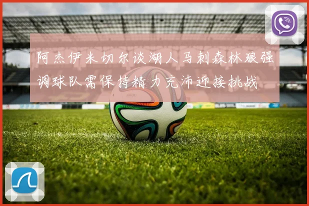 阿杰伊米切尔谈湖人马刺森林狼强调球队需保持精力充沛迎接挑战