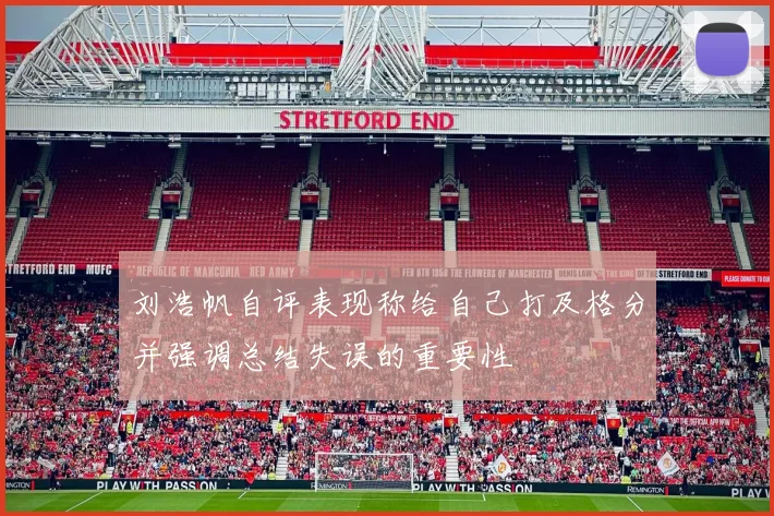 刘浩帆自评表现称给自己打及格分并强调总结失误的重要性