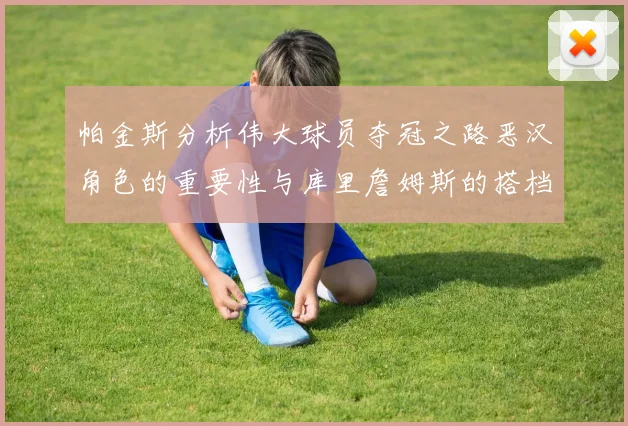 帕金斯分析伟大球员夺冠之路恶汉角色的重要性与库里詹姆斯的搭档关系