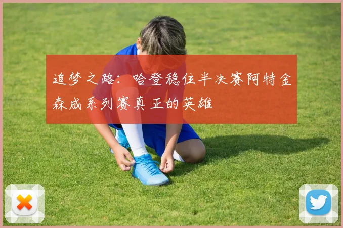 追梦之路：哈登稳住半决赛阿特金森成系列赛真正的英雄