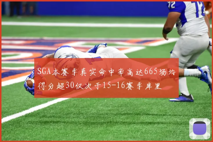 SGA本赛季真实命中率高达665场均得分超30仅次于15-16赛季库里