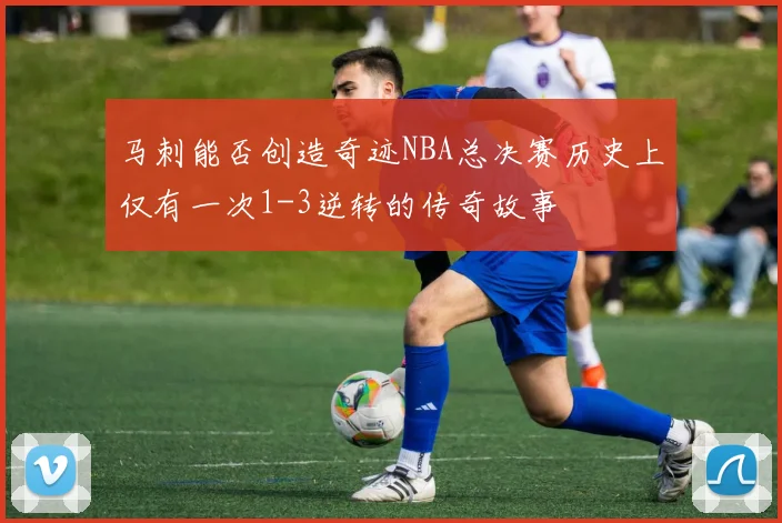 马刺能否创造奇迹NBA总决赛历史上仅有一次1-3逆转的传奇故事